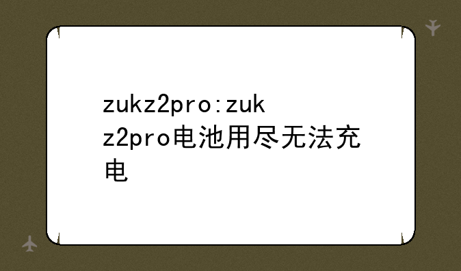 zukz2pro:zukz2pro电池用尽无法充电