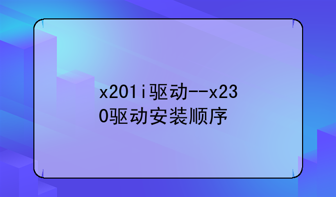 x201i驱动--x230驱动安装顺序