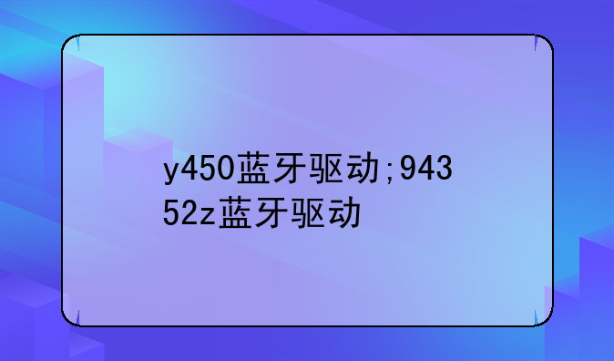 y450蓝牙驱动;94352z蓝牙驱动