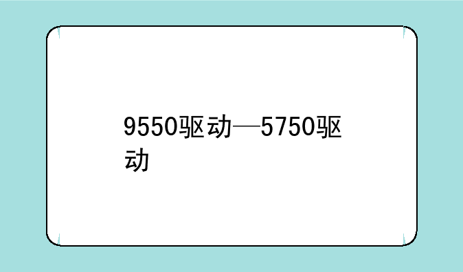 9550驱动—5750驱动