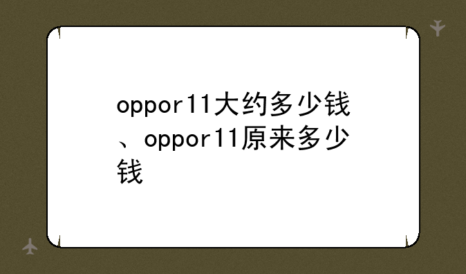 oppor11大约多少钱、oppor11原来多少钱