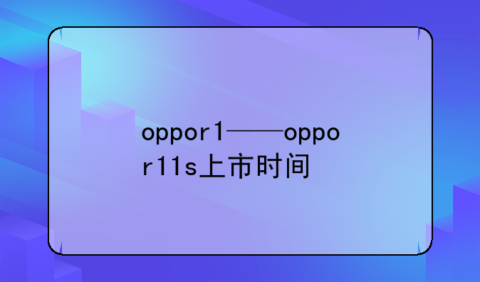oppor1——oppor11s上市时间