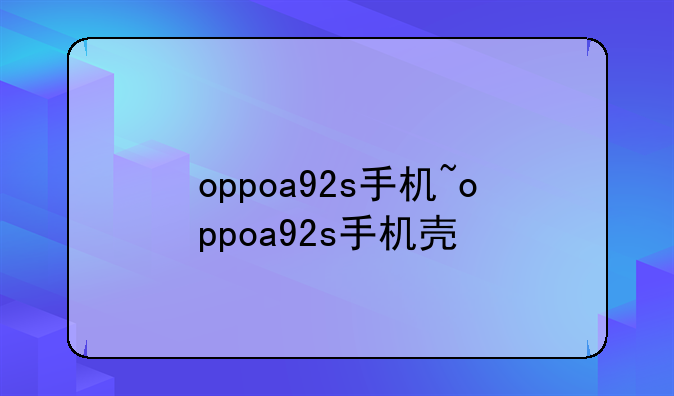 oppoa92s手机~oppoa92s手机壳