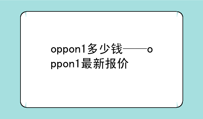 oppon1多少钱——oppon1最新报价