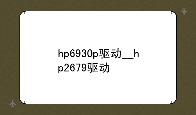 hp6930p驱动__hp2679驱动