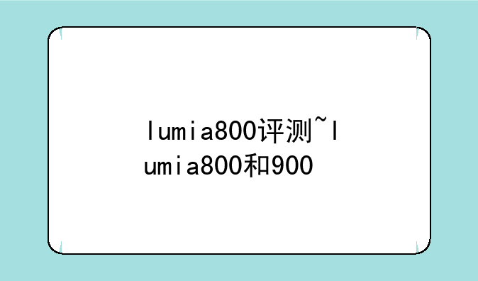 lumia800评测~lumia800和900