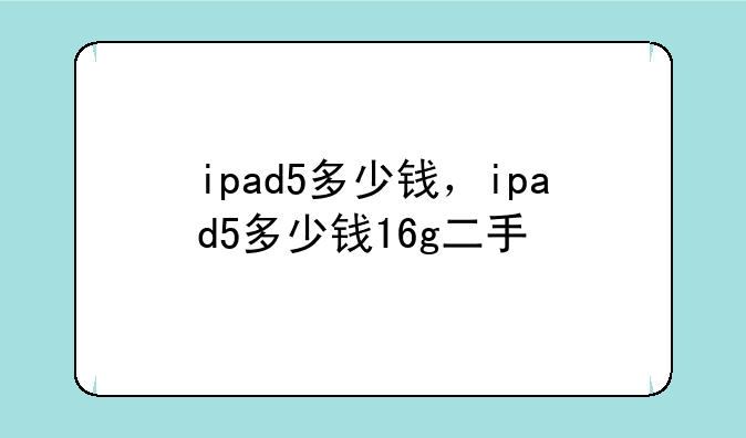 ipad5多少钱，ipad5多少钱16g二手