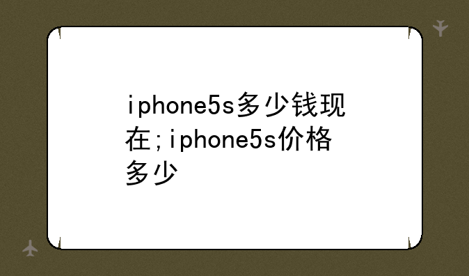 iphone5s多少钱现在;iphone5s价格多少