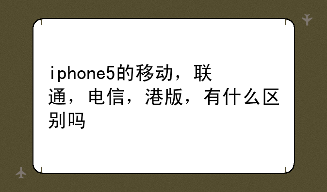iphone5的移动，联通，电信，港版，有什么区别吗