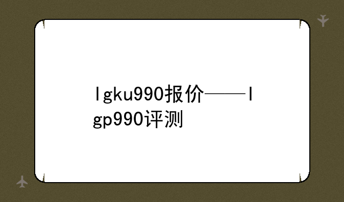 lgku990报价——lgp990评测