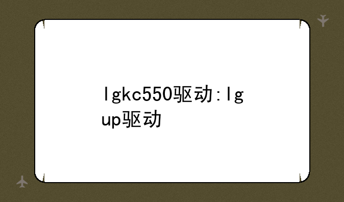 lgkc550驱动:lgup驱动
