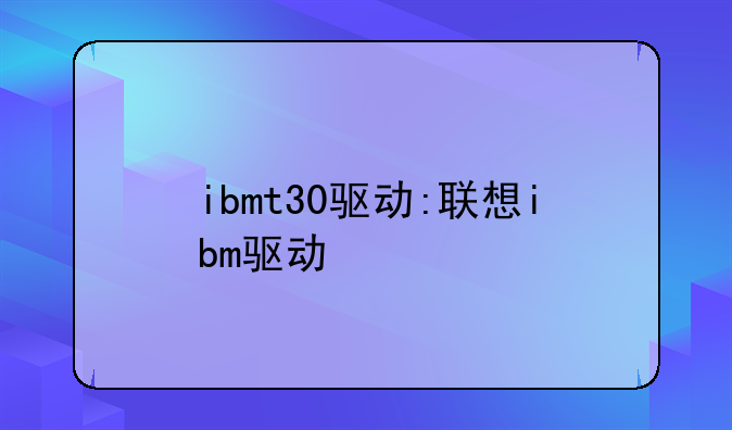 ibmt30驱动:联想ibm驱动