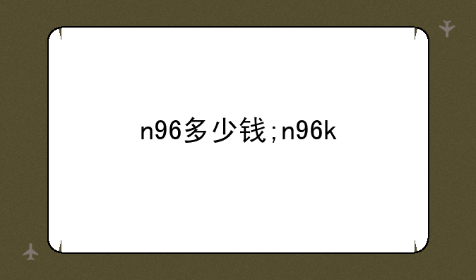 n96多少钱;n96k
