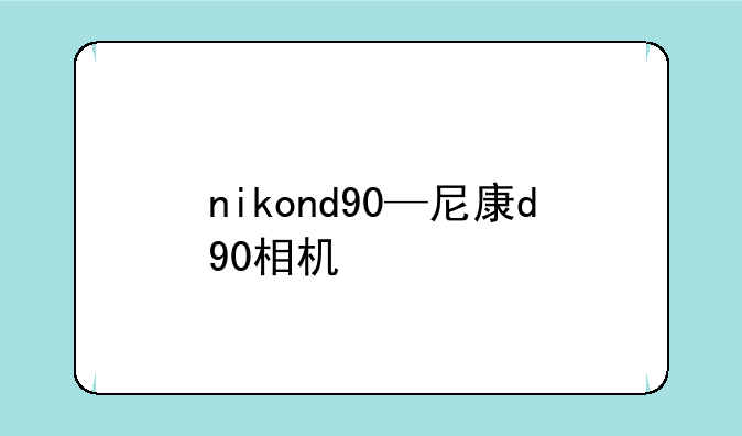 nikond90—尼康d90相机
